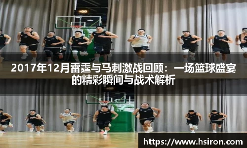 2017年12月雷霆与马刺激战回顾：一场篮球盛宴的精彩瞬间与战术解析